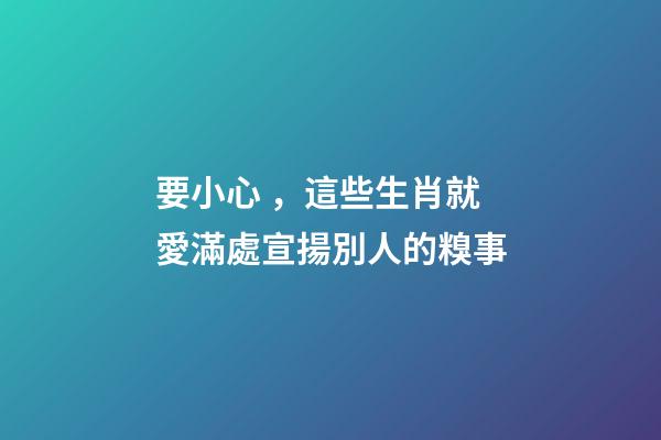 要小心，這些生肖就愛滿處宣揚別人的糗事